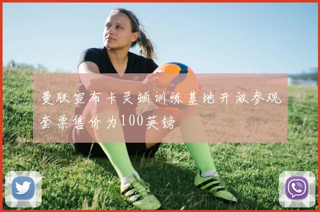 曼联宣布卡灵顿训练基地开放参观套票售价为100英镑