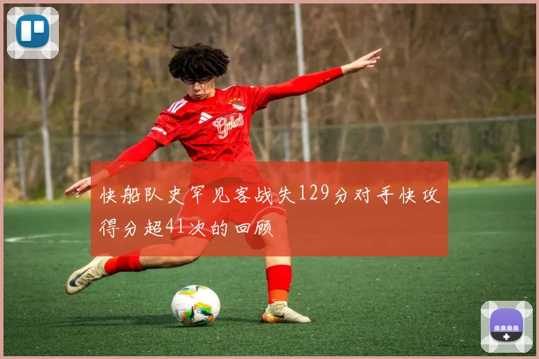 快船队史罕见客战失129分对手快攻得分超41次的回顾
