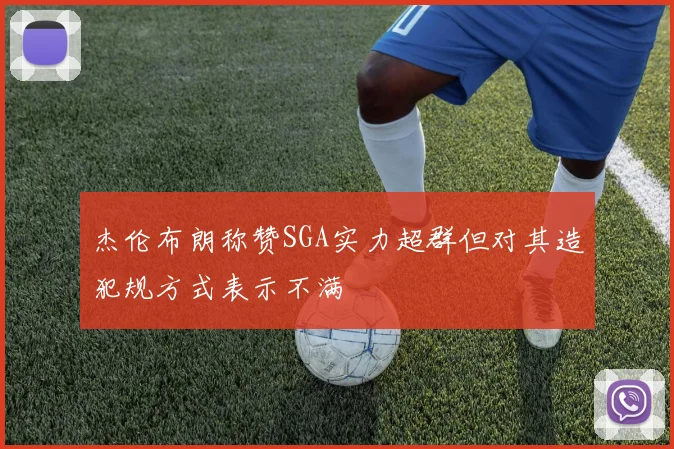 杰伦布朗称赞SGA实力超群但对其造犯规方式表示不满
