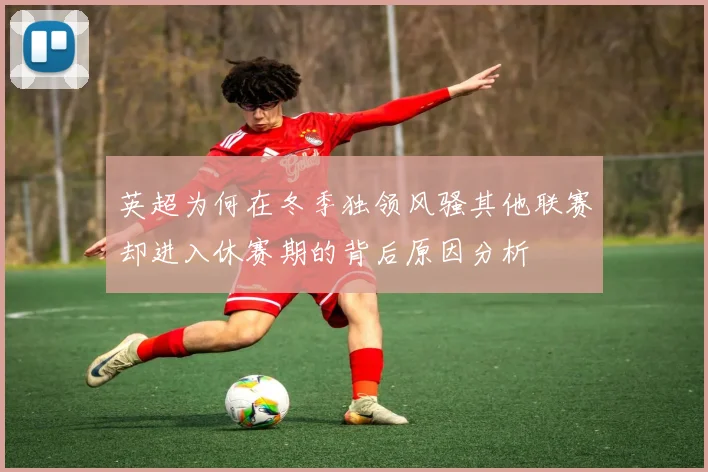 英超为何在冬季独领风骚其他联赛却进入休赛期的背后原因分析