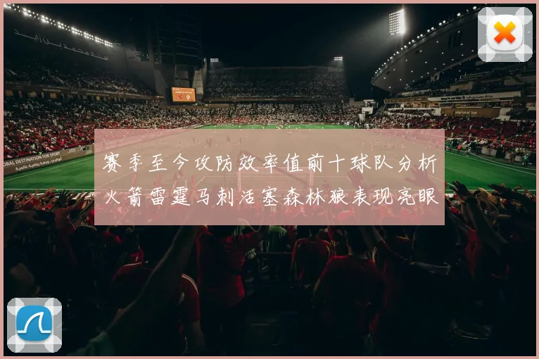 赛季至今攻防效率值前十球队分析火箭雷霆马刺活塞森林狼表现亮眼