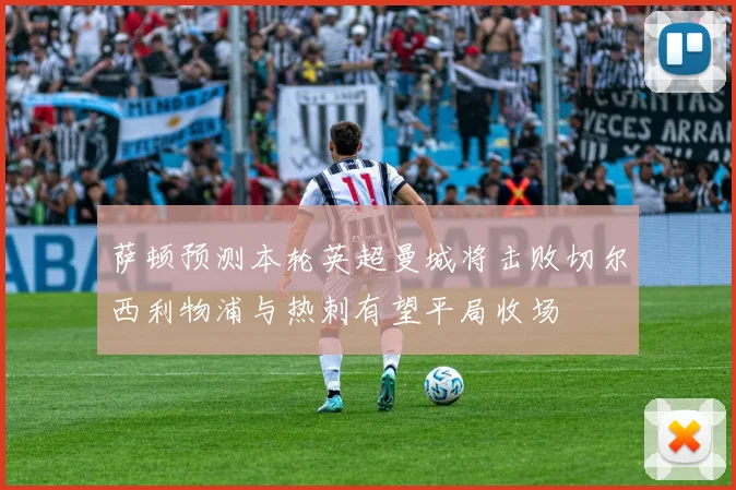 萨顿预测本轮英超曼城将击败切尔西利物浦与热刺有望平局收场