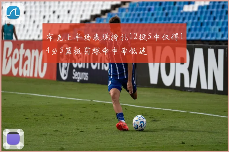 布克上半场表现挣扎12投5中仅得14分5篮板罚球命中率低迷