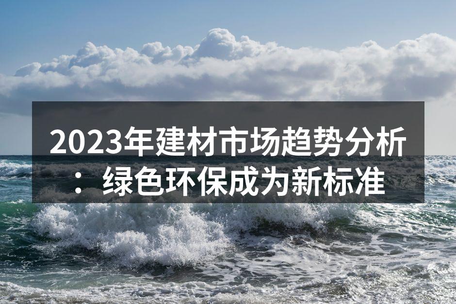 2023年建材市场趋势分析：绿色环保成为新标准
