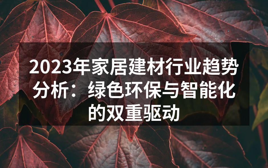 2023年家居建材行业趋势分析：绿色环保与智能化的双重驱动