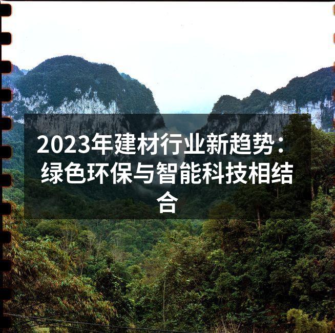 2023年建材行业新趋势：绿色环保与智能科技相结合